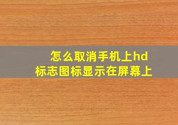 怎么取消手机上hd标志图标显示在屏幕上