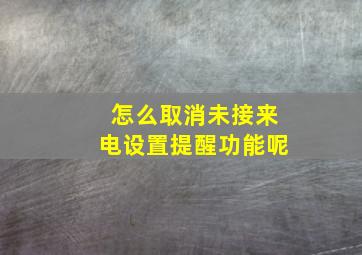 怎么取消未接来电设置提醒功能呢