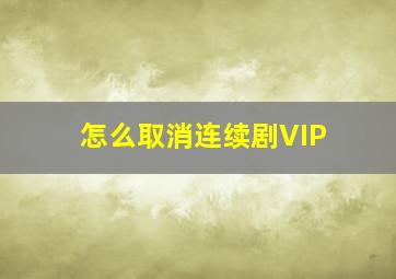 怎么取消连续剧VIP