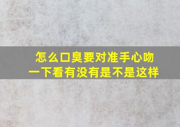 怎么口臭要对准手心吻一下看有没有是不是这样