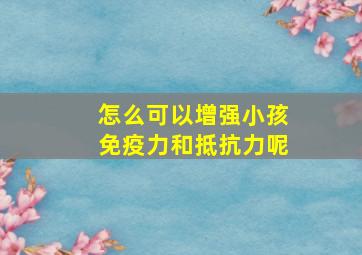 怎么可以增强小孩免疫力和抵抗力呢