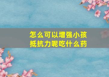 怎么可以增强小孩抵抗力呢吃什么药