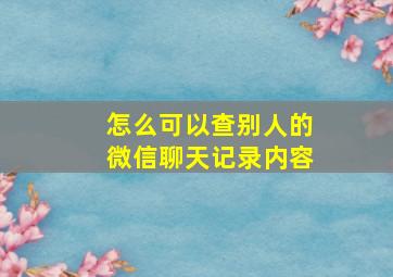 怎么可以查别人的微信聊天记录内容