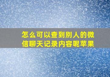 怎么可以查到别人的微信聊天记录内容呢苹果