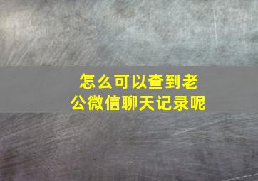 怎么可以查到老公微信聊天记录呢