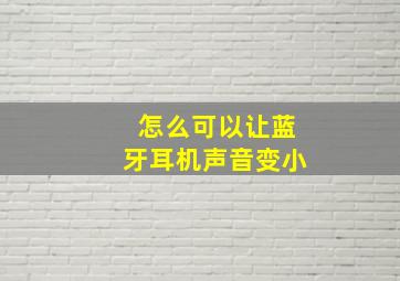 怎么可以让蓝牙耳机声音变小