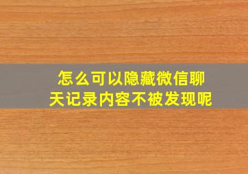 怎么可以隐藏微信聊天记录内容不被发现呢