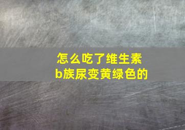 怎么吃了维生素b族尿变黄绿色的