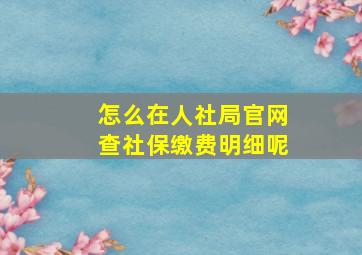 怎么在人社局官网查社保缴费明细呢