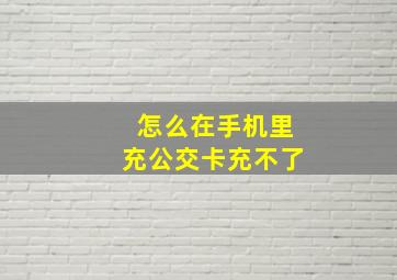 怎么在手机里充公交卡充不了