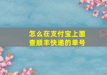 怎么在支付宝上面查顺丰快递的单号