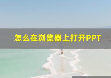 怎么在浏览器上打开PPT