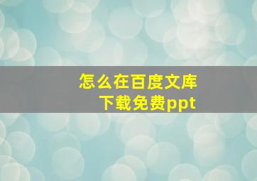 怎么在百度文库下载免费ppt