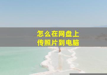 怎么在网盘上传照片到电脑