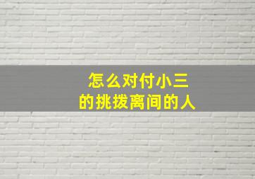 怎么对付小三的挑拨离间的人