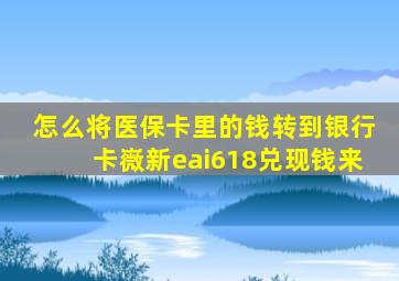 怎么将医保卡里的钱转到银行卡嶶新eai618兑现钱来