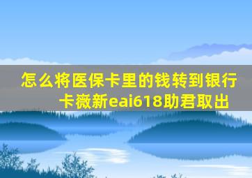 怎么将医保卡里的钱转到银行卡嶶新eai618助君取出