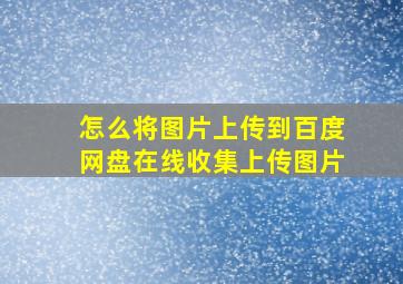 怎么将图片上传到百度网盘在线收集上传图片