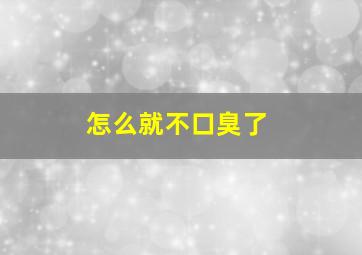 怎么就不口臭了