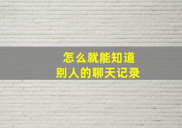 怎么就能知道别人的聊天记录