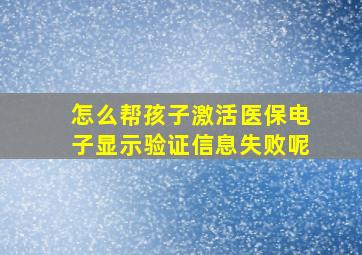 怎么帮孩子激活医保电子显示验证信息失败呢