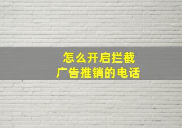 怎么开启拦截广告推销的电话