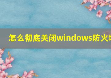 怎么彻底关闭windows防火墙