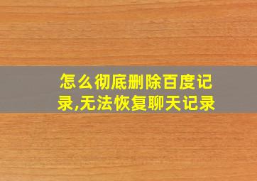 怎么彻底删除百度记录,无法恢复聊天记录