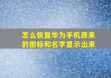 怎么恢复华为手机原来的图标和名字显示出来