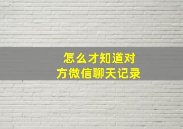 怎么才知道对方微信聊天记录