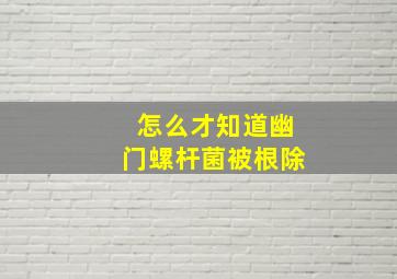 怎么才知道幽门螺杆菌被根除