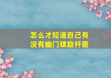 怎么才知道自己有没有幽门螺旋杆菌