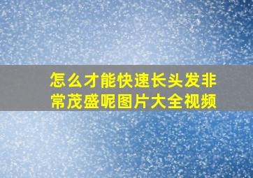 怎么才能快速长头发非常茂盛呢图片大全视频