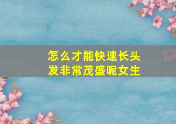 怎么才能快速长头发非常茂盛呢女生