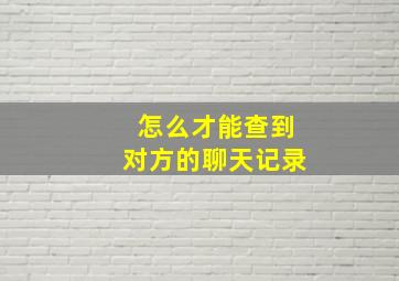 怎么才能查到对方的聊天记录