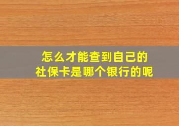 怎么才能查到自己的社保卡是哪个银行的呢