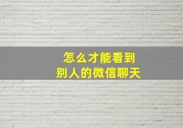 怎么才能看到别人的微信聊天