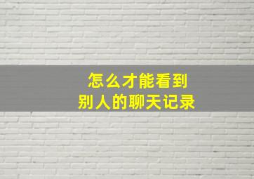 怎么才能看到别人的聊天记录