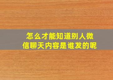 怎么才能知道别人微信聊天内容是谁发的呢