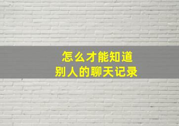 怎么才能知道别人的聊天记录