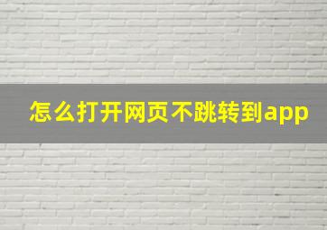 怎么打开网页不跳转到app