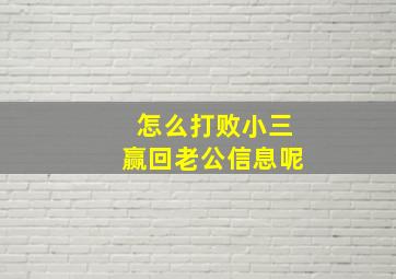 怎么打败小三赢回老公信息呢