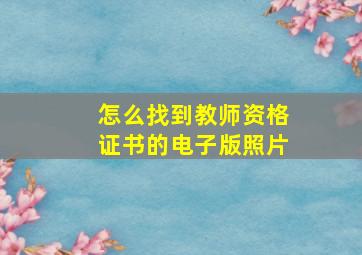 怎么找到教师资格证书的电子版照片