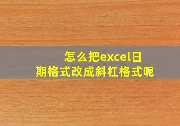 怎么把excel日期格式改成斜杠格式呢