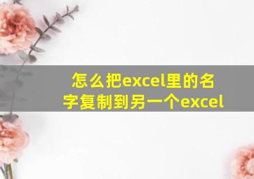 怎么把excel里的名字复制到另一个excel