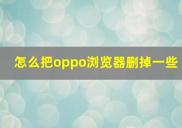 怎么把oppo浏览器删掉一些