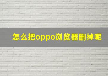 怎么把oppo浏览器删掉呢