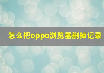 怎么把oppo浏览器删掉记录