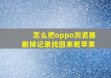 怎么把oppo浏览器删掉记录找回来呢苹果