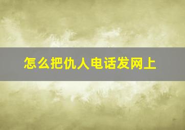 怎么把仇人电话发网上